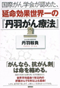 国際がん学会が認めた、延命効果世界一の『丹羽がん療法』